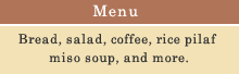 -Menu- Bread, salad, coffee, rice pilaf miso soup, and more.