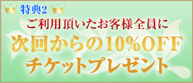 ご利用頂いたお客様全員に 次回からの10%OFF チケットプレゼント