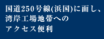 国道250号線(浜国)に面し、湾岸工場地帯へのアクセス便利