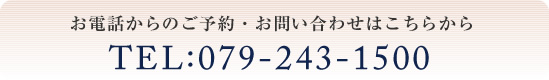 お電話からのご予約・お問い合わせはこちらから TEL:079-243-1500